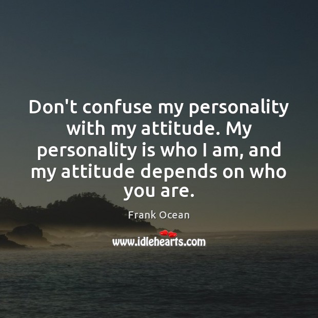 Don’t confuse my personality with my attitude. My personality is who I Frank Ocean Picture Quote
