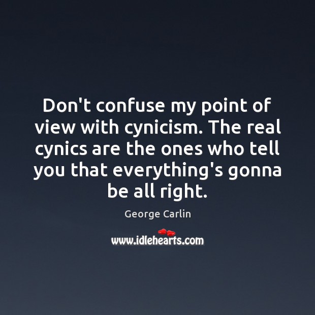 Don’t confuse my point of view with cynicism. The real cynics are George Carlin Picture Quote