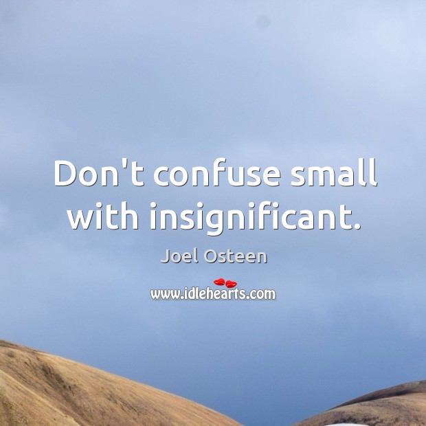 Don’t confuse small with insignificant. Joel Osteen Picture Quote