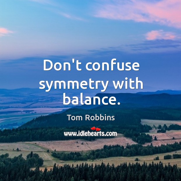 Don’t confuse symmetry with balance. Image