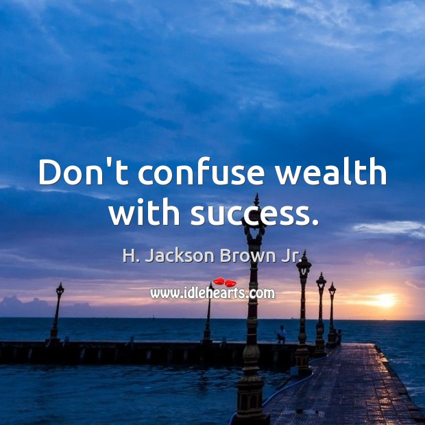Don’t confuse wealth with success. H. Jackson Brown Jr. Picture Quote