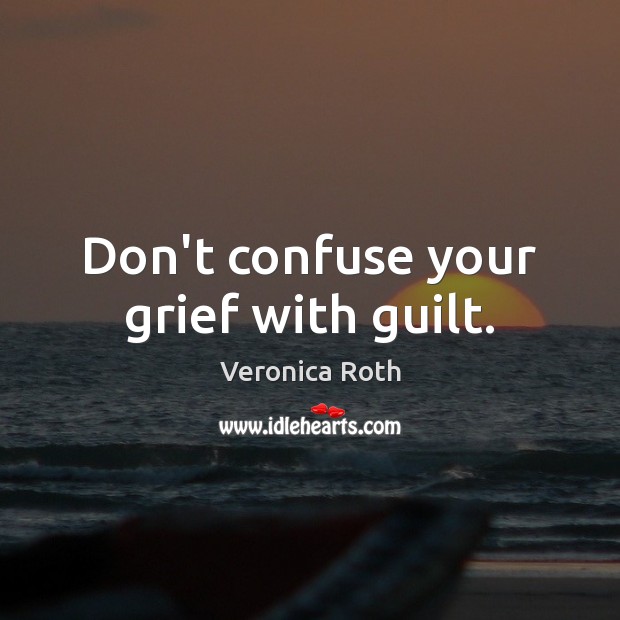 Don’t confuse your grief with guilt. Guilt Quotes Image