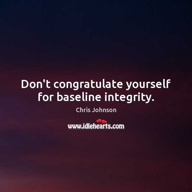 Don’t congratulate yourself for baseline integrity. Chris Johnson Picture Quote
