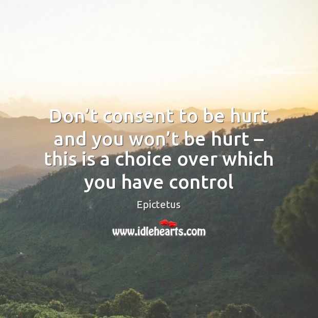 Don’t consent to be hurt and you won’t be hurt – Epictetus Picture Quote