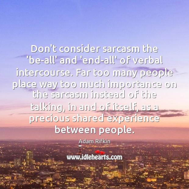 Don’t consider sarcasm the ‘be-all’ and ‘end-all’ of verbal intercourse. Far too Image