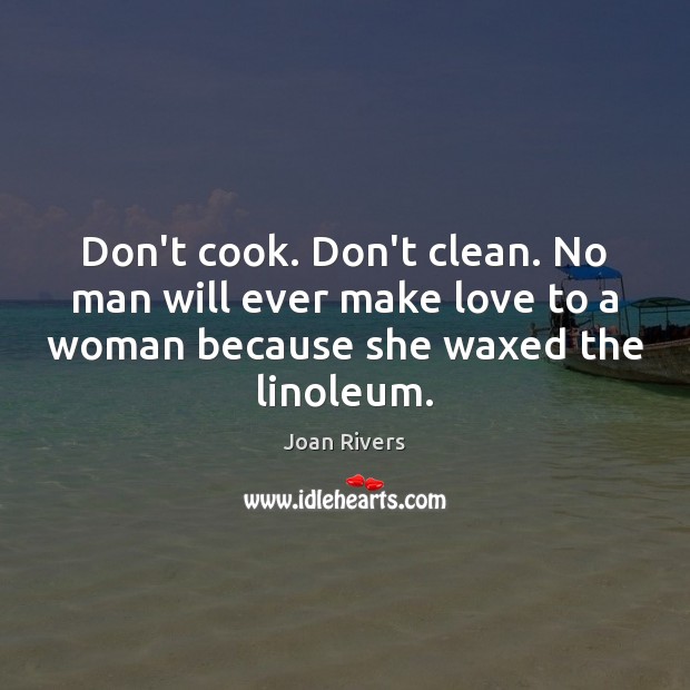 Don’t cook. Don’t clean. No man will ever make love to a Joan Rivers Picture Quote