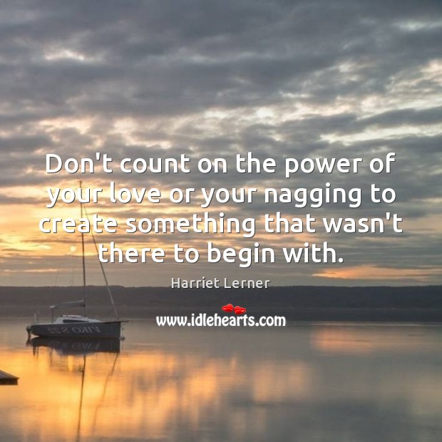 Don’t count on the power of your love or your nagging to Harriet Lerner Picture Quote