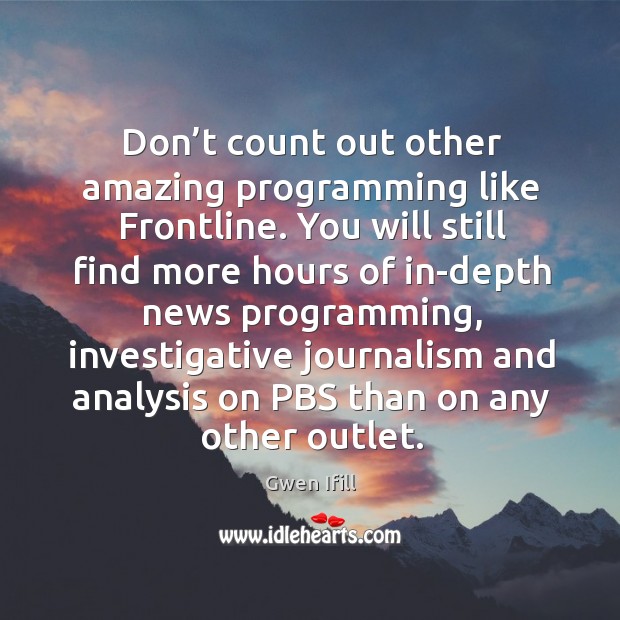 Don’t count out other amazing programming like frontline. Gwen Ifill Picture Quote