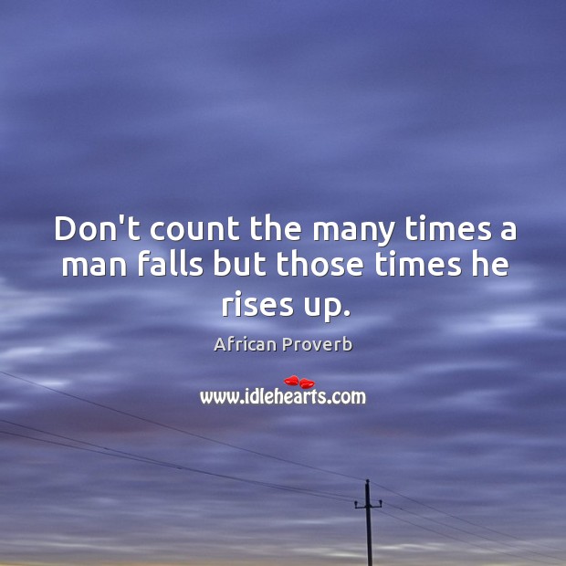 Don’t count the many times a man falls but those times he rises up. African Proverbs Image