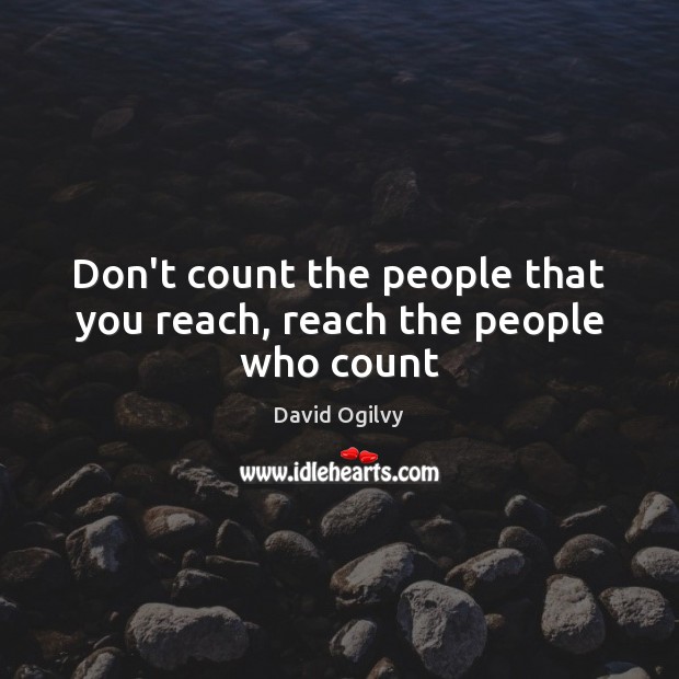 Don’t count the people that you reach, reach the people who count David Ogilvy Picture Quote