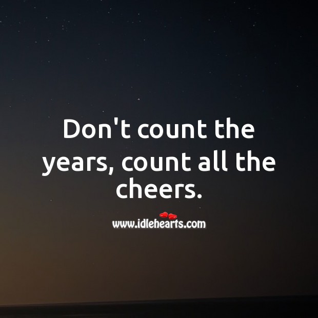 Don’t count the years, count all the cheers. Image