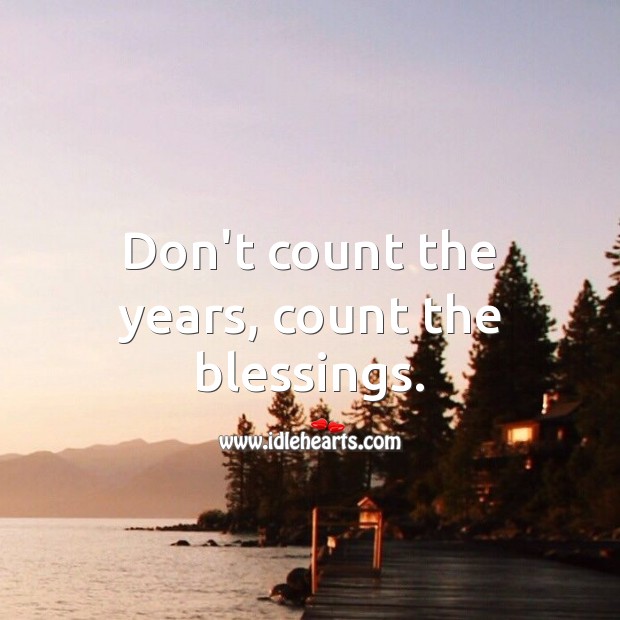 Don’t count the years, count the blessings. Image
