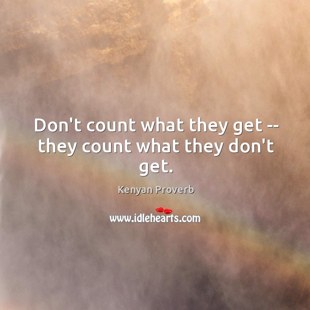 Don’t count what they get — they count what they don’t get. Kenyan Proverbs Image