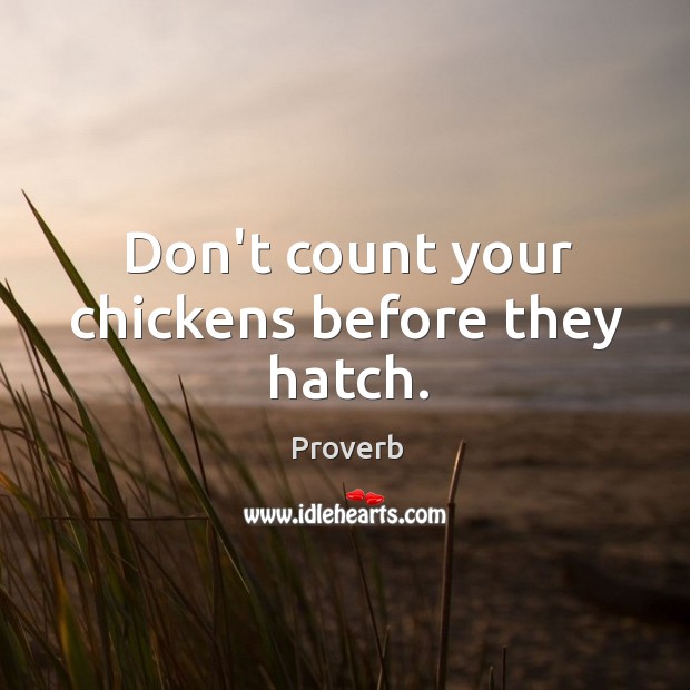Don’t count your chickens before they hatch. Image