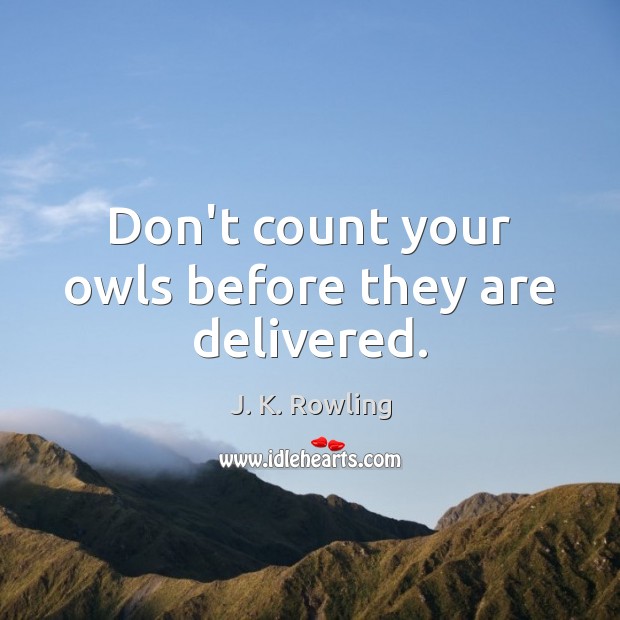 Don’t count your owls before they are delivered. J. K. Rowling Picture Quote