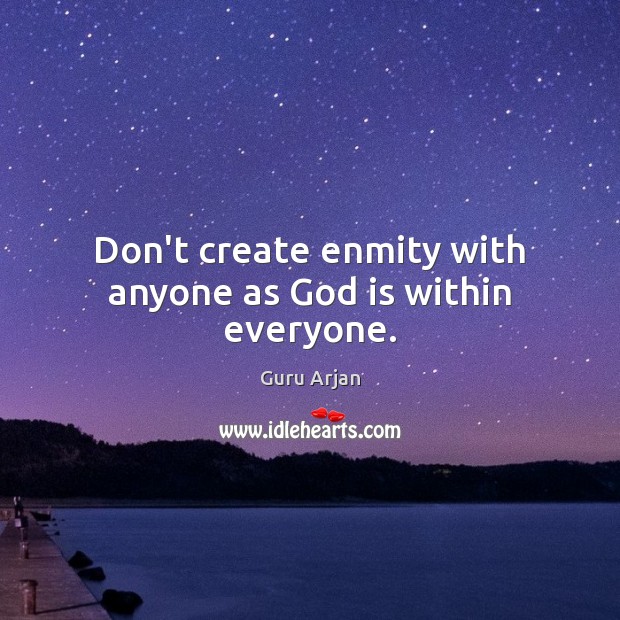 Don’t create enmity with anyone as God is within everyone. Guru Arjan Picture Quote
