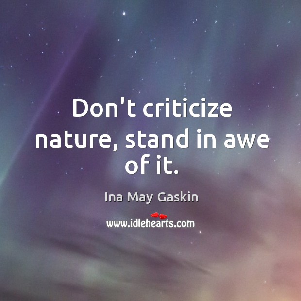 Don’t criticize nature, stand in awe of it. Ina May Gaskin Picture Quote