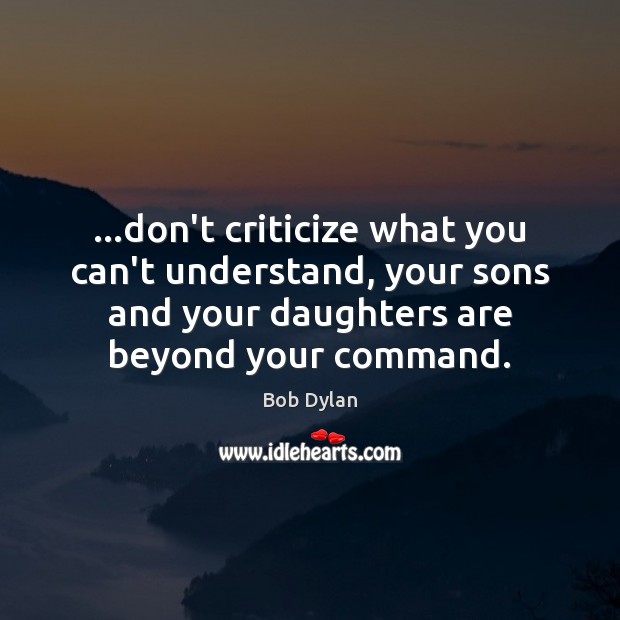 …don’t criticize what you can’t understand, your sons and your daughters are Bob Dylan Picture Quote