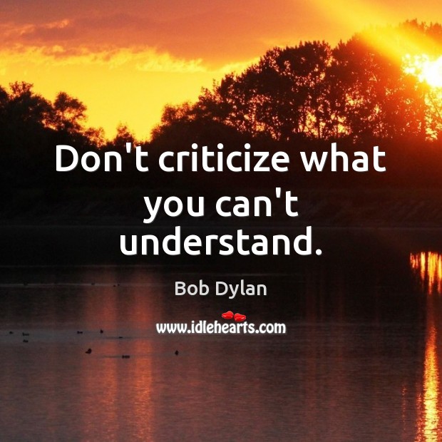 Don’t criticize what you can’t understand. Bob Dylan Picture Quote