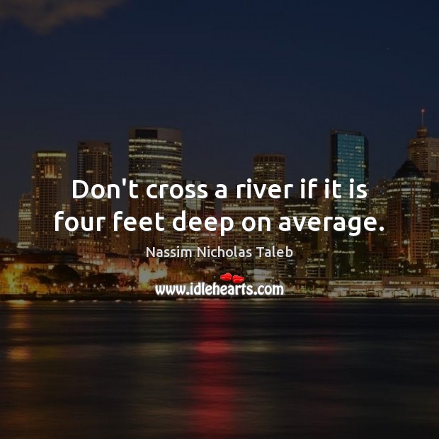 Don’t cross a river if it is four feet deep on average. Nassim Nicholas Taleb Picture Quote