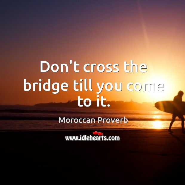 Don’t cross the bridge till you come to it. Moroccan Proverbs Image