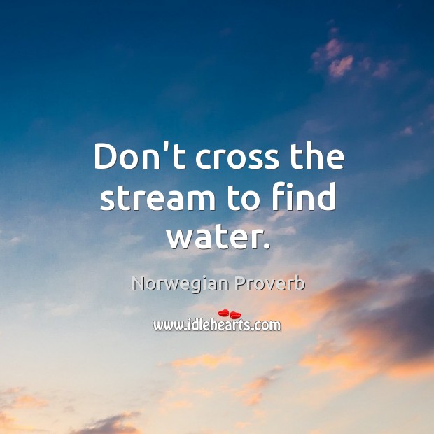 Don’t cross the stream to find water. Norwegian Proverbs Image