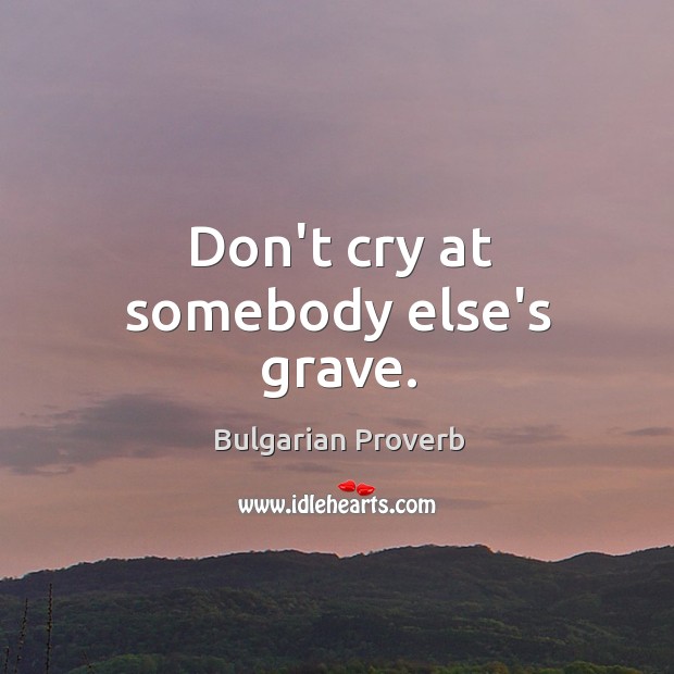 Don’t cry at somebody else’s grave. Bulgarian Proverbs Image