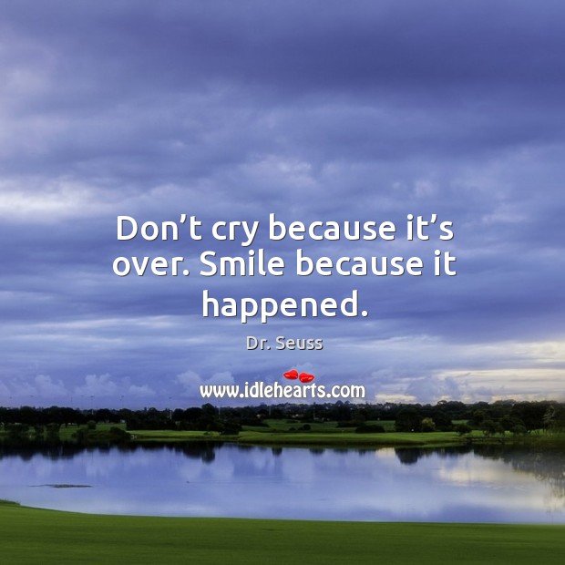 Don’t cry because it’s over. Smile because it happened. Image