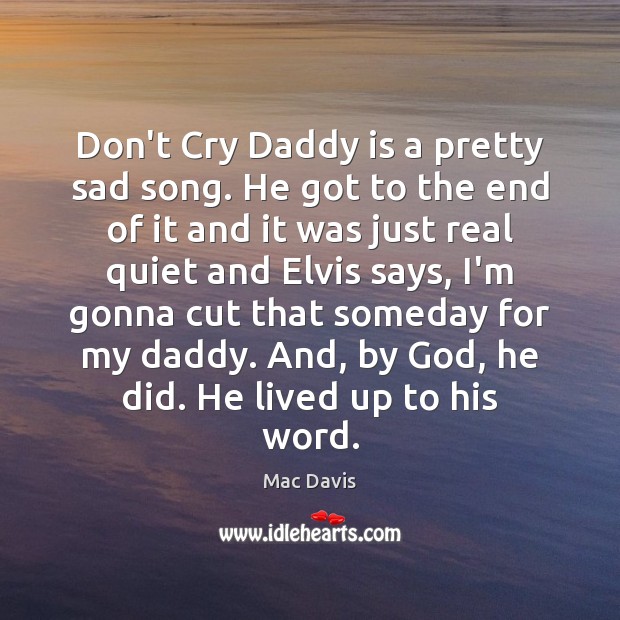 Don’t Cry Daddy is a pretty sad song. He got to the Mac Davis Picture Quote