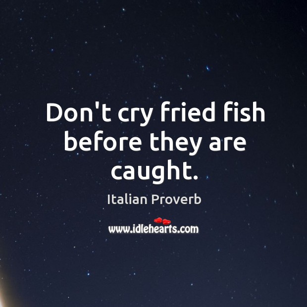 Don’t cry fried fish before they are caught. Image