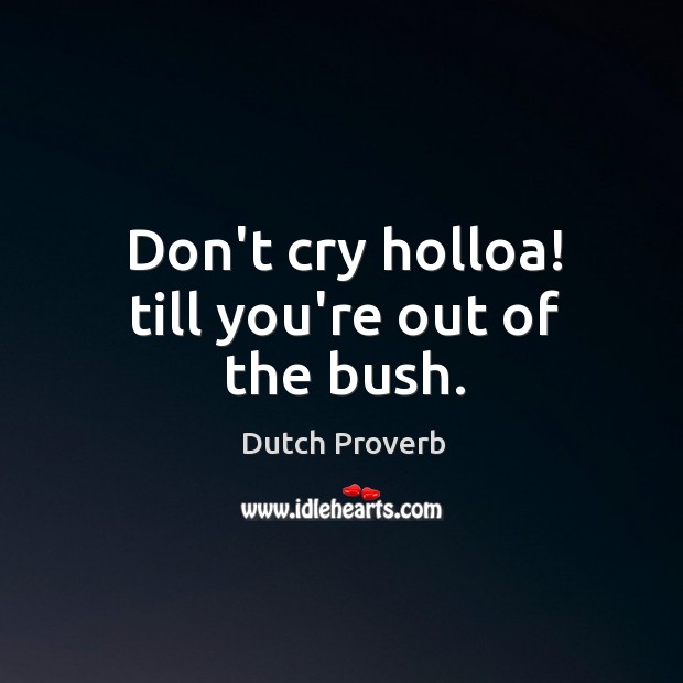 Don’t cry holloa! till you’re out of the bush. Image