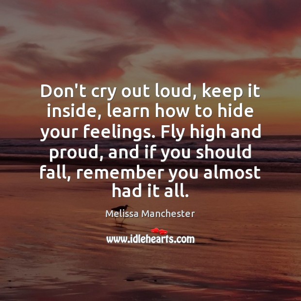 Don’t cry out loud, keep it inside, learn how to hide your Melissa Manchester Picture Quote