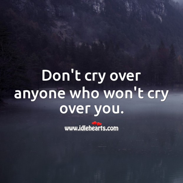 Don’t cry over anyone who won’t cry over you. Sad Messages Image