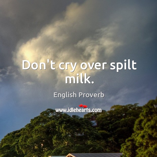 Don’t cry over spilt milk. Image