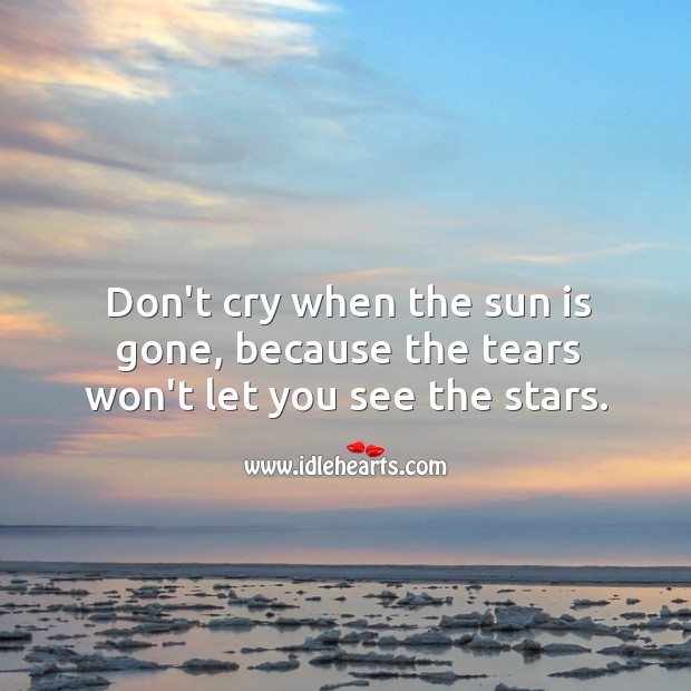 Don’t cry when the sun is gone, because the tears won’t let you see the stars. Advice Quotes Image