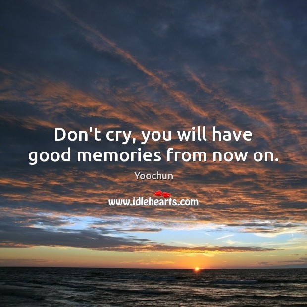 Don’t cry, you will have good memories from now on. Yoochun Picture Quote