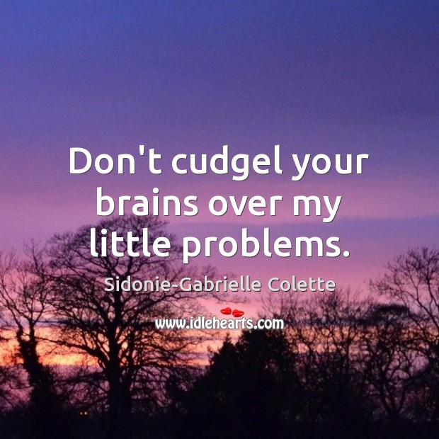 Don’t cudgel your brains over my little problems. Sidonie-Gabrielle Colette Picture Quote