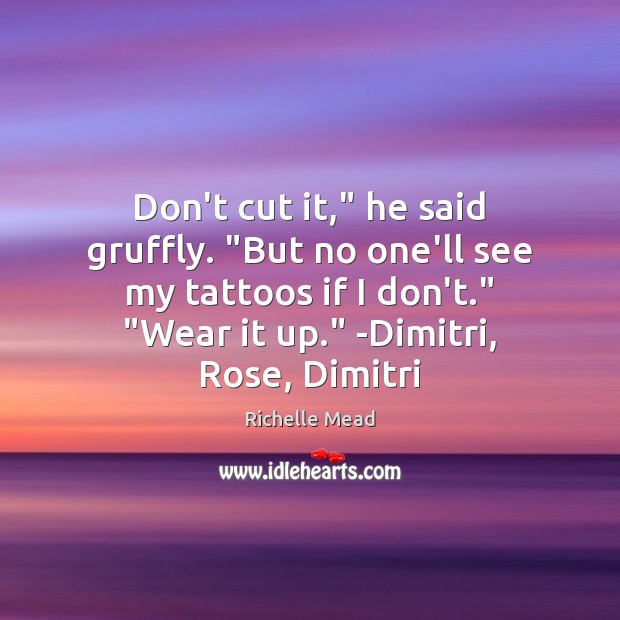 Don’t cut it,” he said gruffly. “But no one’ll see my tattoos Image