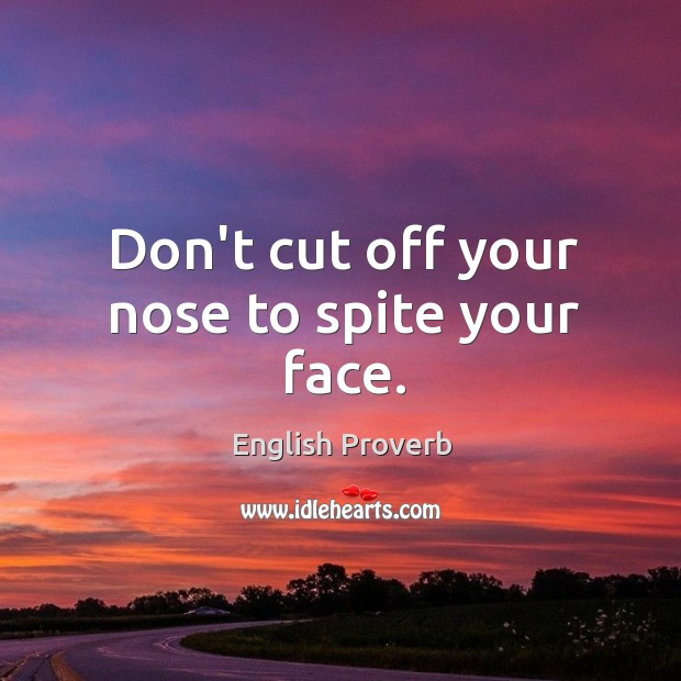 Don’t cut off your nose to spite your face. English Proverbs Image