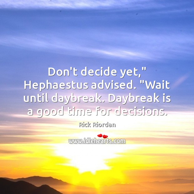 Don’t decide yet,” Hephaestus advised. “Wait until daybreak. Daybreak is a good Rick Riordan Picture Quote