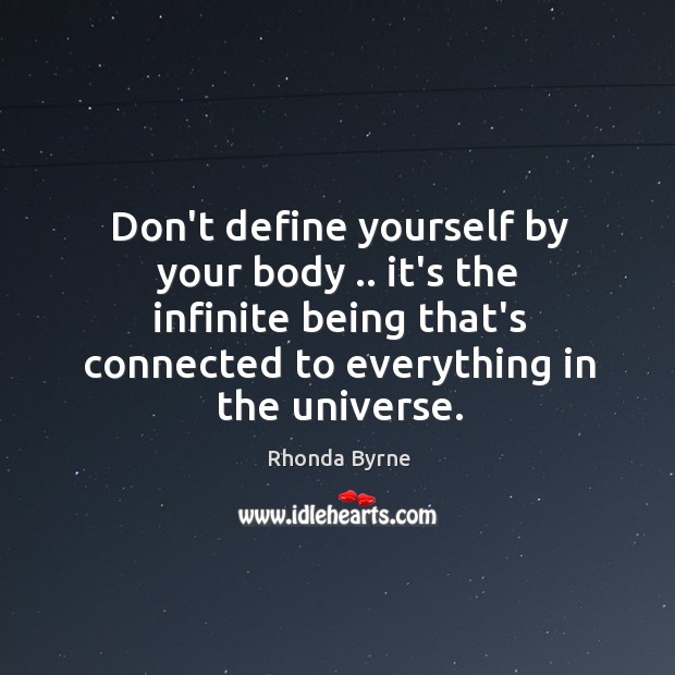Don’t define yourself by your body .. it’s the infinite being that’s connected Rhonda Byrne Picture Quote