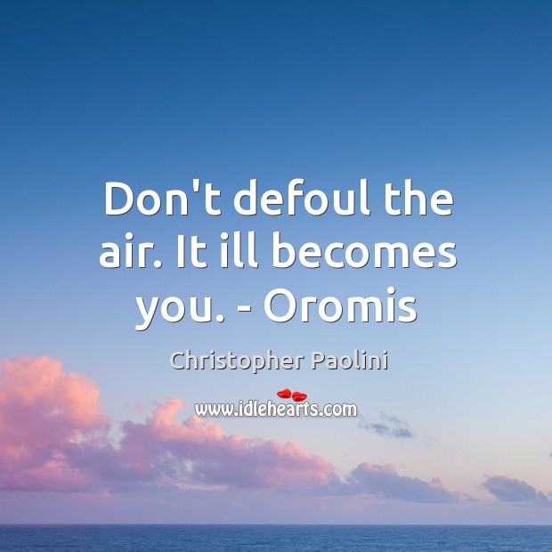Don’t defoul the air. It ill becomes you. – Oromis Christopher Paolini Picture Quote