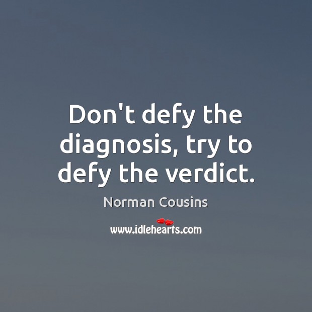 Don’t defy the diagnosis, try to defy the verdict. Norman Cousins Picture Quote