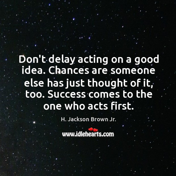 Don’t delay acting on a good idea. Chances are someone else has H. Jackson Brown Jr. Picture Quote