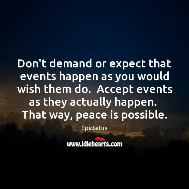 Don’t demand or expect that events happen as you would wish them Epictetus Picture Quote