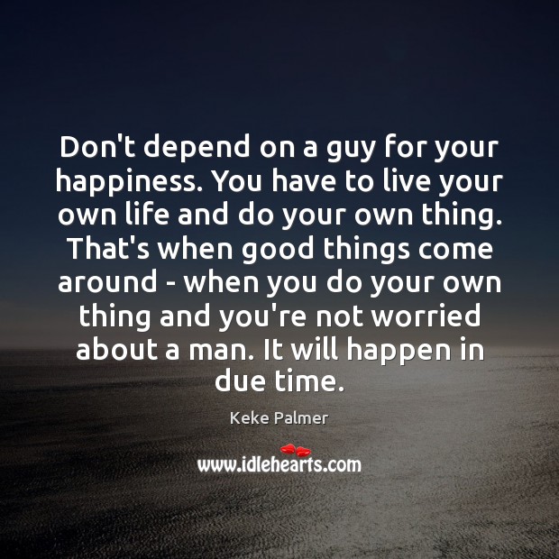 Don’t depend on a guy for your happiness. You have to live Image
