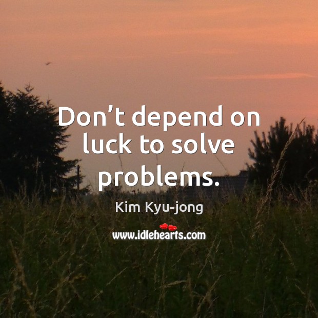 Don’t depend on luck to solve problems. Kim Kyu-jong Picture Quote