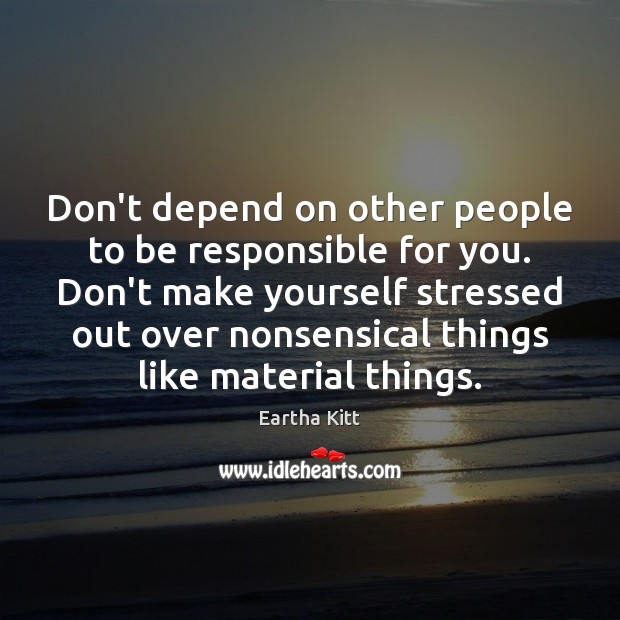 Don’t depend on other people to be responsible for you. Don’t make Image
