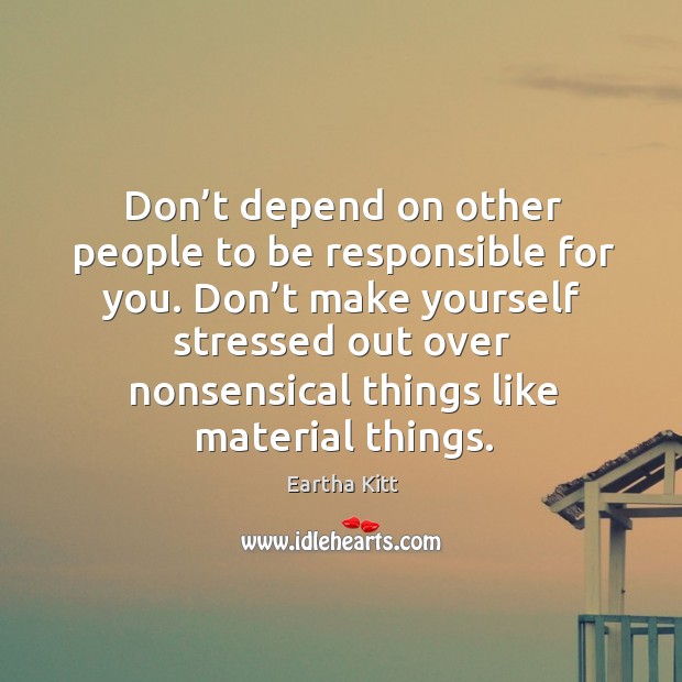 Don’t depend on other people to be responsible for you. Eartha Kitt Picture Quote
