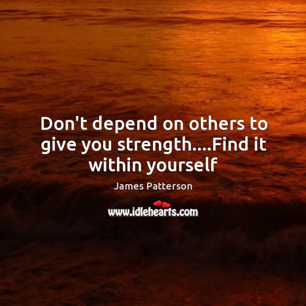 Don’t depend on others to give you strength….Find it within yourself James Patterson Picture Quote